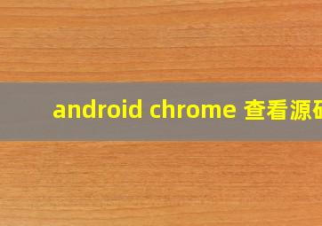 android chrome 查看源码